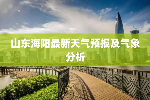 山东海阳最新天气预报及气象分析
