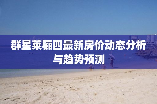 群星莱骊四最新房价动态分析与趋势预测