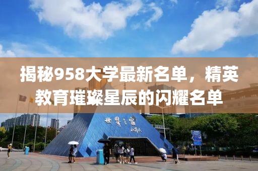 揭秘958大学最新名单，精英教育璀璨星辰的闪耀名单