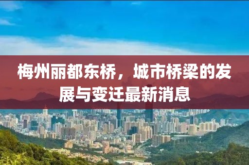 梅州丽都东桥，城市桥梁的发展与变迁最新消息