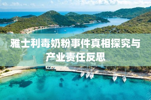 雅士利毒奶粉事件真相探究与产业责任反思