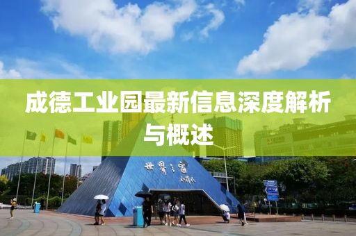 成德工业园最新信息深度解析与概述