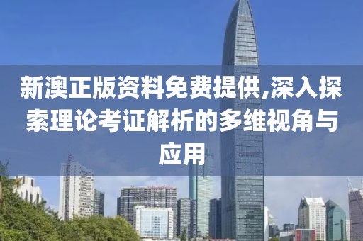 新澳正版资料免费提供,深入探索理论考证解析的多维视角与应用