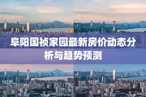阜阳国祯家园最新房价动态分析与趋势预测