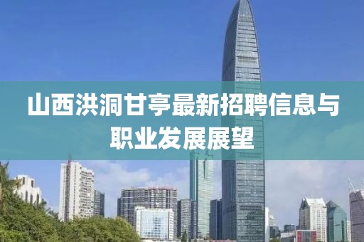 山西洪洞甘亭最新招聘信息与职业发展展望
