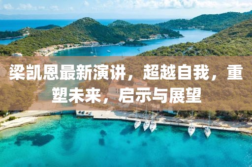 梁凯恩最新演讲，超越自我，重塑未来，启示与展望