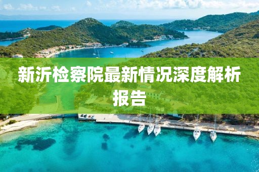 新沂检察院最新情况深度解析报告