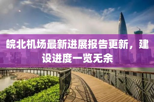 皖北机场最新进展报告更新，建设进度一览无余