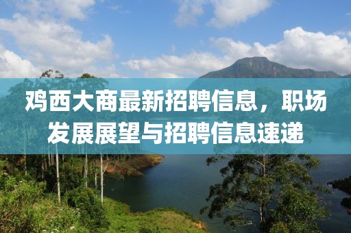 鸡西大商最新招聘信息，职场发展展望与招聘信息速递