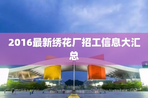2016最新绣花厂招工信息大汇总