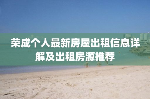 荣成个人最新房屋出租信息详解及出租房源推荐