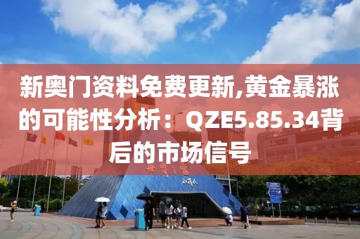 新奥门资料免费更新,黄金暴涨的可能性分析：QZE5.85.34背后的市场信号