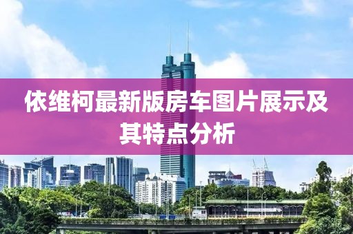 依维柯最新版房车图片展示及其特点分析