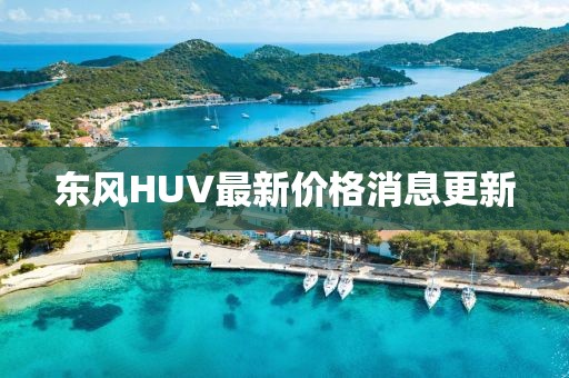 东风HUV最新价格消息更新