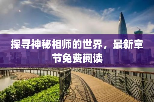 探寻神秘相师的世界，最新章节免费阅读
