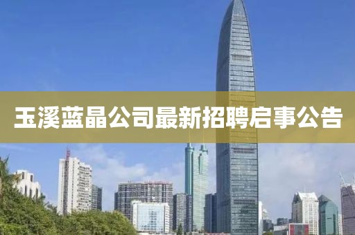 玉溪蓝晶公司最新招聘启事公告