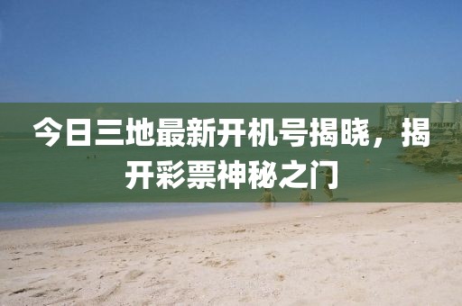 今日三地最新开机号揭晓，揭开彩票神秘之门