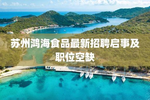 苏州鸿海食品最新招聘启事及职位空缺