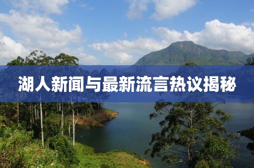 湖人新闻与最新流言热议揭秘