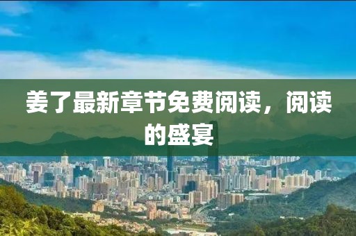 姜了最新章节免费阅读，阅读的盛宴