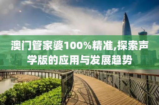 澳门管家婆100%精准,探索声学版的应用与发展趋势
