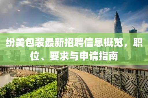 纷美包装最新招聘信息概览，职位、要求与申请指南