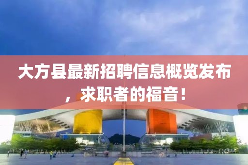 大方县最新招聘信息概览发布，求职者的福音！