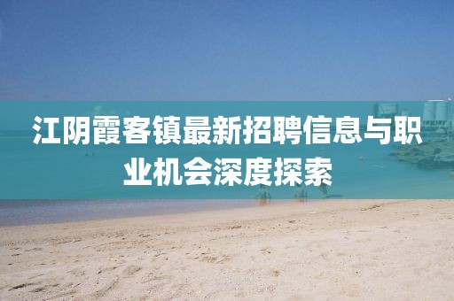 江阴霞客镇最新招聘信息与职业机会深度探索