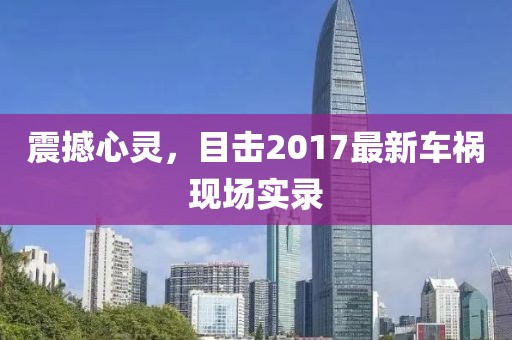 震撼心灵，目击2017最新车祸现场实录