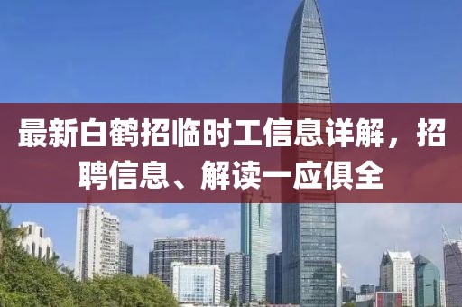 最新白鹤招临时工信息详解，招聘信息、解读一应俱全