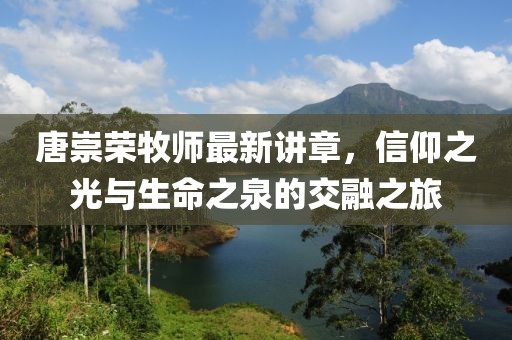 唐崇荣牧师最新讲章，信仰之光与生命之泉的交融之旅