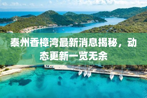 泰州香樟湾最新消息揭秘，动态更新一览无余