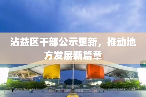 沾益区干部公示更新，推动地方发展新篇章