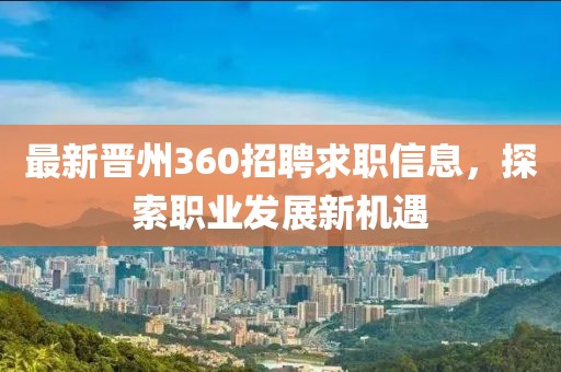 最新晋州360招聘求职信息，探索职业发展新机遇