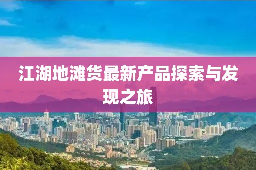 江湖地滩货最新产品探索与发现之旅