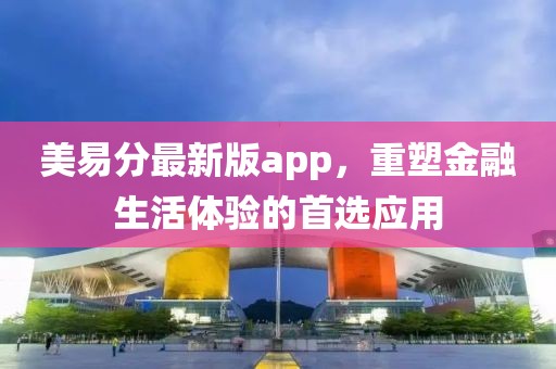 美易分最新版app，重塑金融生活体验的首选应用