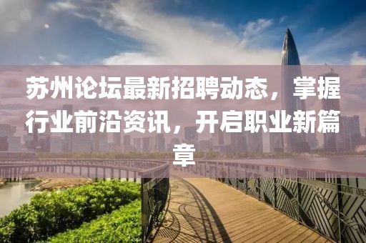 苏州论坛最新招聘动态，掌握行业前沿资讯，开启职业新篇章