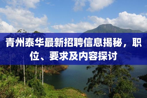 青州泰华最新招聘信息揭秘，职位、要求及内容探讨