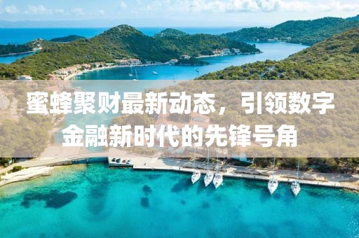 蜜蜂聚财最新动态，引领数字金融新时代的先锋号角