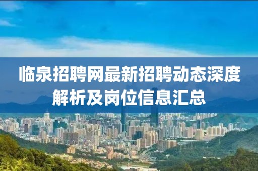 临泉招聘网最新招聘动态深度解析及岗位信息汇总