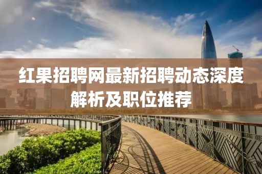 红果招聘网最新招聘动态深度解析及职位推荐