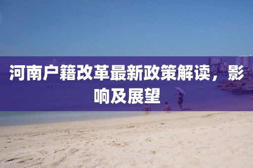 河南户籍改革最新政策解读，影响及展望