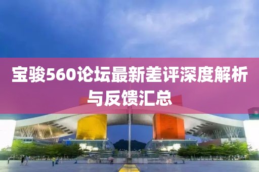 宝骏560论坛最新差评深度解析与反馈汇总