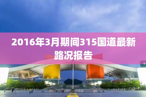 2016年3月期间315国道最新路况报告
