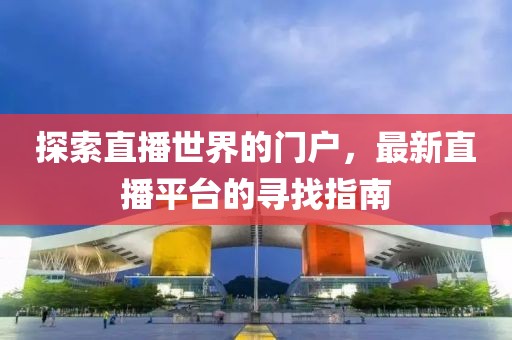 探索直播世界的门户，最新直播平台的寻找指南