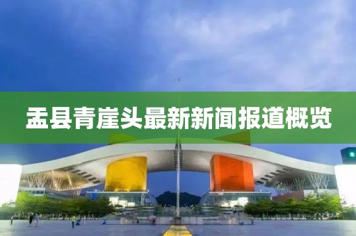 盂县青崖头最新新闻报道概览