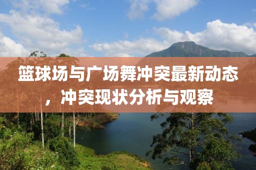 篮球场与广场舞冲突最新动态，冲突现状分析与观察