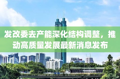 发改委去产能深化结构调整，推动高质量发展最新消息发布