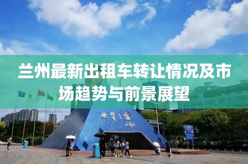 兰州最新出租车转让情况及市场趋势与前景展望