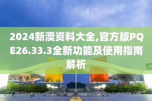2024新澳资料大全,官方版PQE26.33.3全新功能及使用指南解析